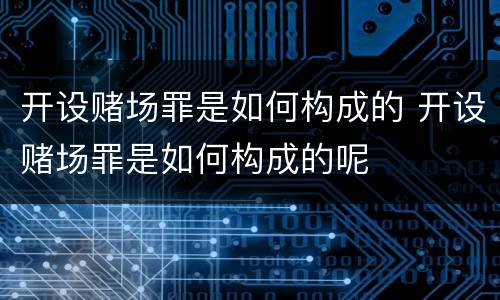 开设赌场罪是如何构成的 开设赌场罪是如何构成的呢