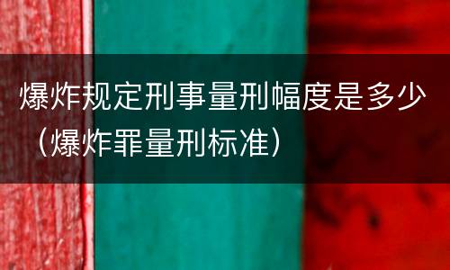 爆炸规定刑事量刑幅度是多少（爆炸罪量刑标准）