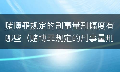赌博罪规定的刑事量刑幅度有哪些（赌博罪规定的刑事量刑幅度有哪些情形）