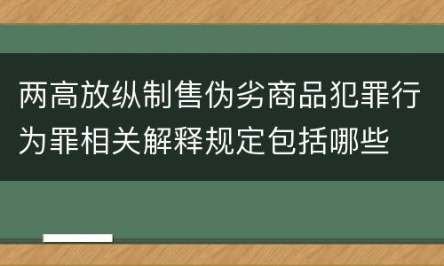 两高放纵制售伪劣商品犯罪行为罪相关解释规定包括哪些