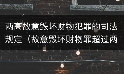 两高故意毁坏财物犯罪的司法规定（故意毁坏财物罪超过两千）