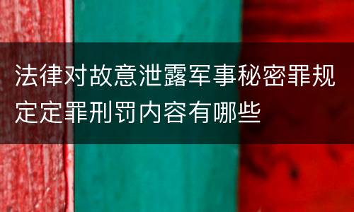 法律对故意泄露军事秘密罪规定定罪刑罚内容有哪些