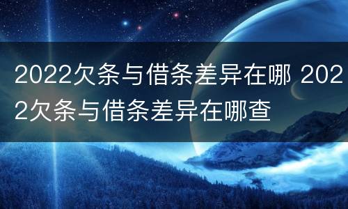 2022欠条与借条差异在哪 2022欠条与借条差异在哪查