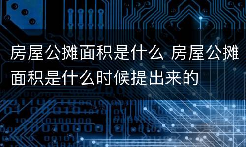 房屋公摊面积是什么 房屋公摊面积是什么时候提出来的