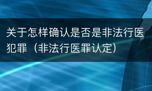 关于怎样确认是否是非法行医犯罪（非法行医罪认定）