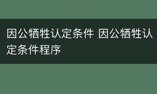 因公牺牲认定条件 因公牺牲认定条件程序
