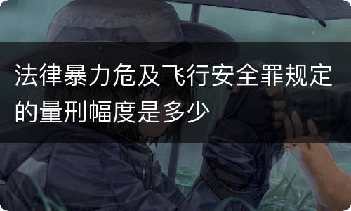 法律暴力危及飞行安全罪规定的量刑幅度是多少