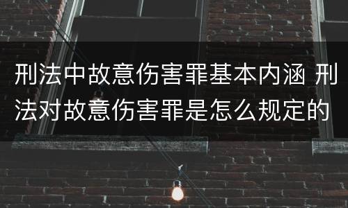 刑法中故意伤害罪基本内涵 刑法对故意伤害罪是怎么规定的