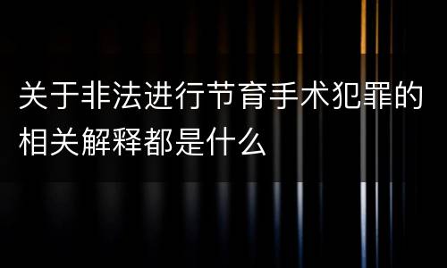 关于非法进行节育手术犯罪的相关解释都是什么