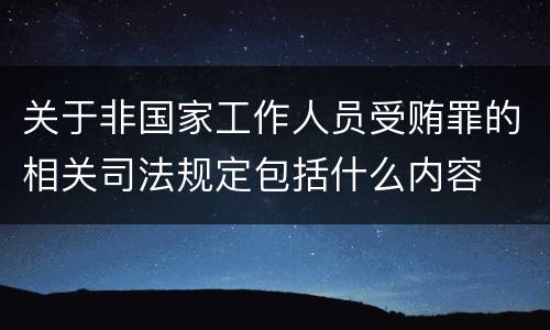 关于非国家工作人员受贿罪的相关司法规定包括什么内容
