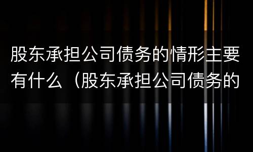 股东承担公司债务的情形主要有什么（股东承担公司债务的情形主要有什么）