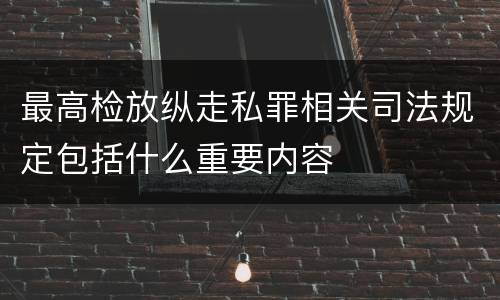 最高检放纵走私罪相关司法规定包括什么重要内容