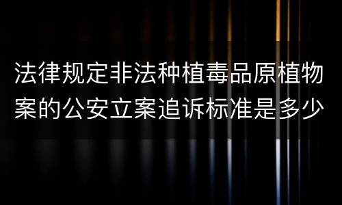 法律规定非法种植毒品原植物案的公安立案追诉标准是多少