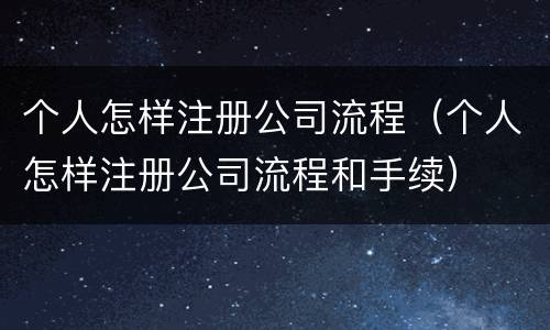 个人怎样注册公司流程（个人怎样注册公司流程和手续）