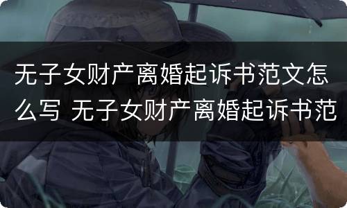 无子女财产离婚起诉书范文怎么写 无子女财产离婚起诉书范文怎么写的