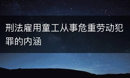 刑法雇用童工从事危重劳动犯罪的内涵