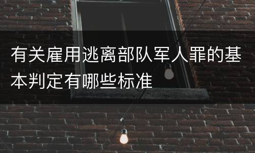 有关雇用逃离部队军人罪的基本判定有哪些标准