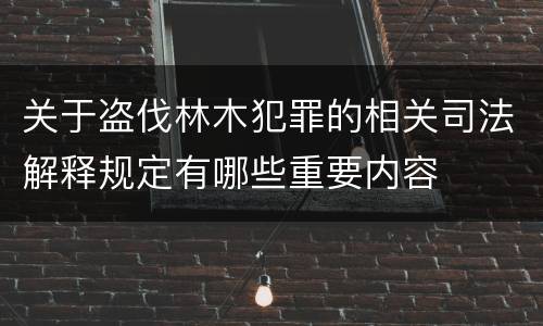关于盗伐林木犯罪的相关司法解释规定有哪些重要内容