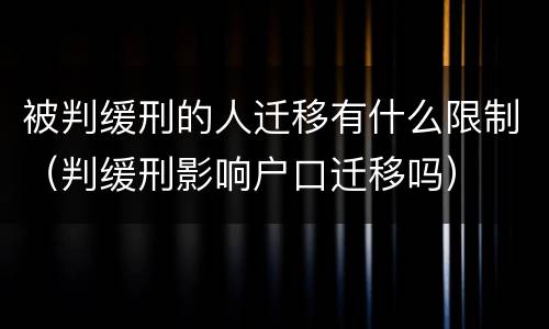 被判缓刑的人迁移有什么限制（判缓刑影响户口迁移吗）
