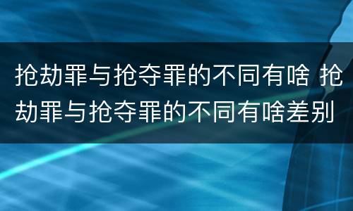 抢劫罪与抢夺罪的不同有啥 抢劫罪与抢夺罪的不同有啥差别