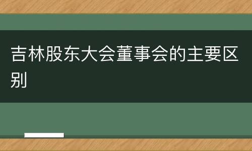 吉林股东大会董事会的主要区别