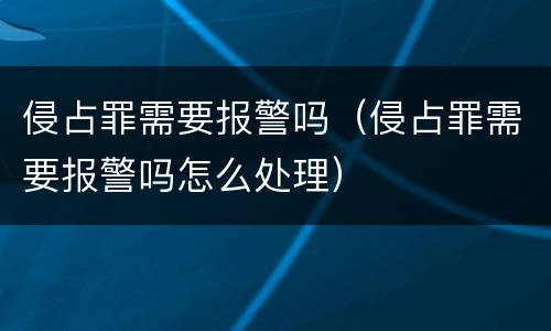 侵占罪需要报警吗（侵占罪需要报警吗怎么处理）