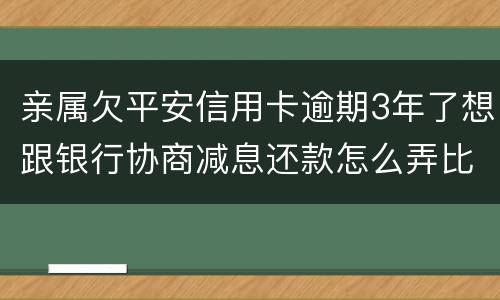 亲属欠平安信用卡逾期3年了想跟银行协商减息还款怎么弄比较妥当
