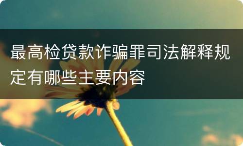 最高检贷款诈骗罪司法解释规定有哪些主要内容