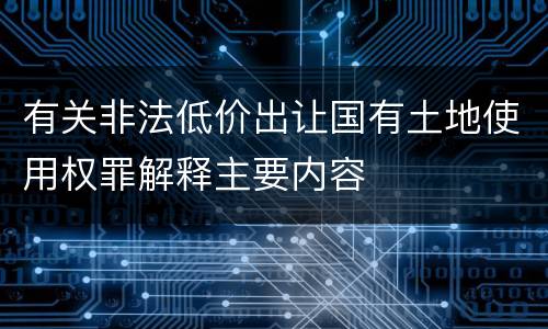 有关非法低价出让国有土地使用权罪解释主要内容