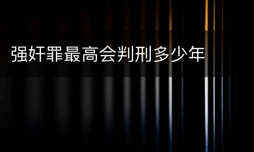 强奸罪最高会判刑多少年