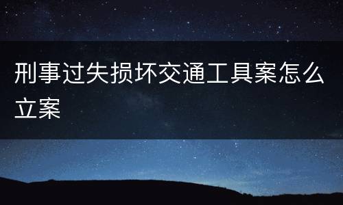 刑事过失损坏交通工具案怎么立案