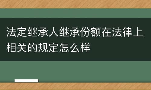 法定继承人继承份额在法律上相关的规定怎么样