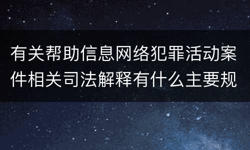 有关帮助信息网络犯罪活动案件相关司法解释有什么主要规定