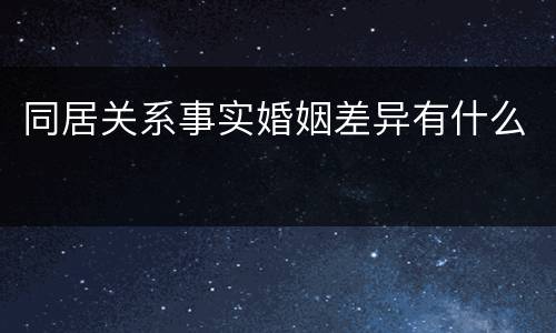 同居关系事实婚姻差异有什么