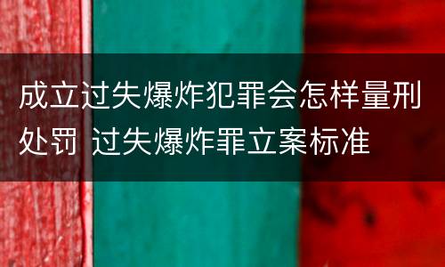 成立过失爆炸犯罪会怎样量刑处罚 过失爆炸罪立案标准