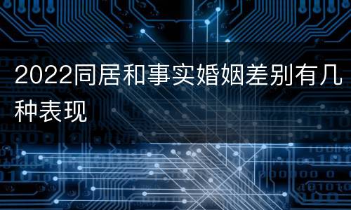 2022同居和事实婚姻差别有几种表现