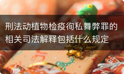 刑法动植物检疫徇私舞弊罪的相关司法解释包括什么规定
