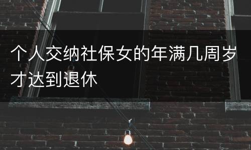 个人交纳社保女的年满几周岁才达到退休