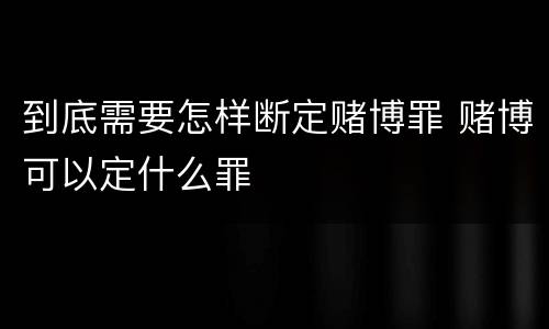 到底需要怎样断定赌博罪 赌博可以定什么罪