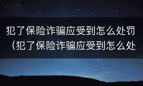 犯了保险诈骗应受到怎么处罚（犯了保险诈骗应受到怎么处罚呢）