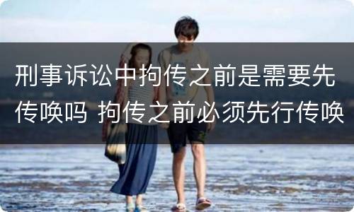 刑事诉讼中拘传之前是需要先传唤吗 拘传之前必须先行传唤