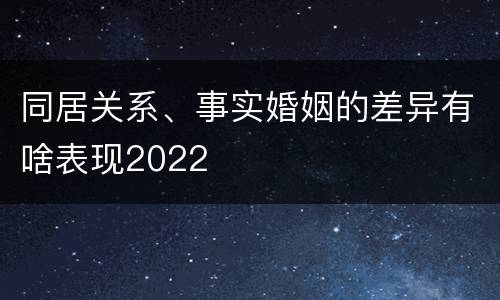 同居关系、事实婚姻的差异有啥表现2022