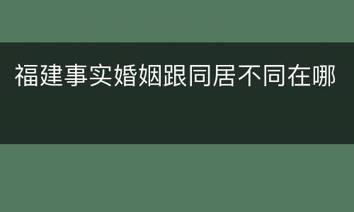 福建事实婚姻跟同居不同在哪