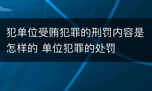 犯单位受贿犯罪的刑罚内容是怎样的 单位犯罪的处罚