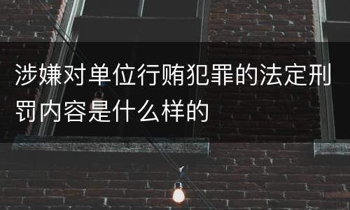 涉嫌对单位行贿犯罪的法定刑罚内容是什么样的