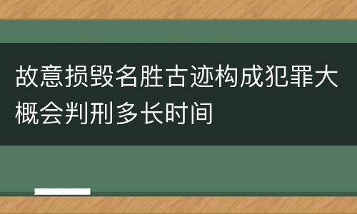 故意损毁名胜古迹构成犯罪大概会判刑多长时间