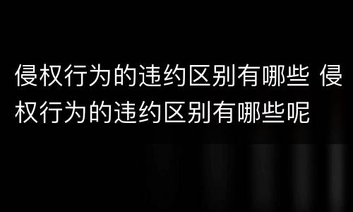 侵权行为的违约区别有哪些 侵权行为的违约区别有哪些呢