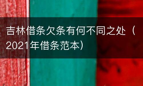 吉林借条欠条有何不同之处（2021年借条范本）