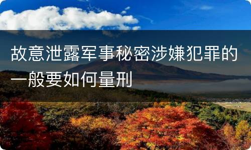 故意泄露军事秘密涉嫌犯罪的一般要如何量刑