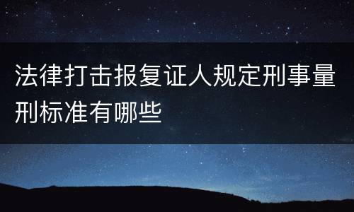 法律打击报复证人规定刑事量刑标准有哪些